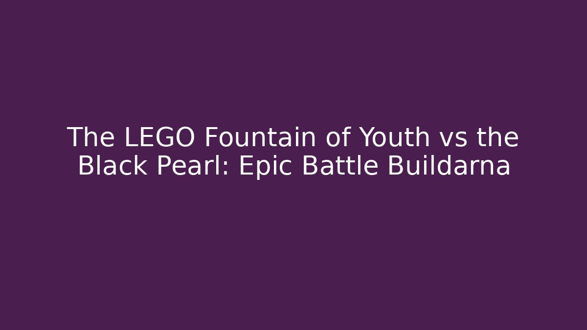 The LEGO Fountain of Youth vs the Black Pearl: Epic Battle Buildarna