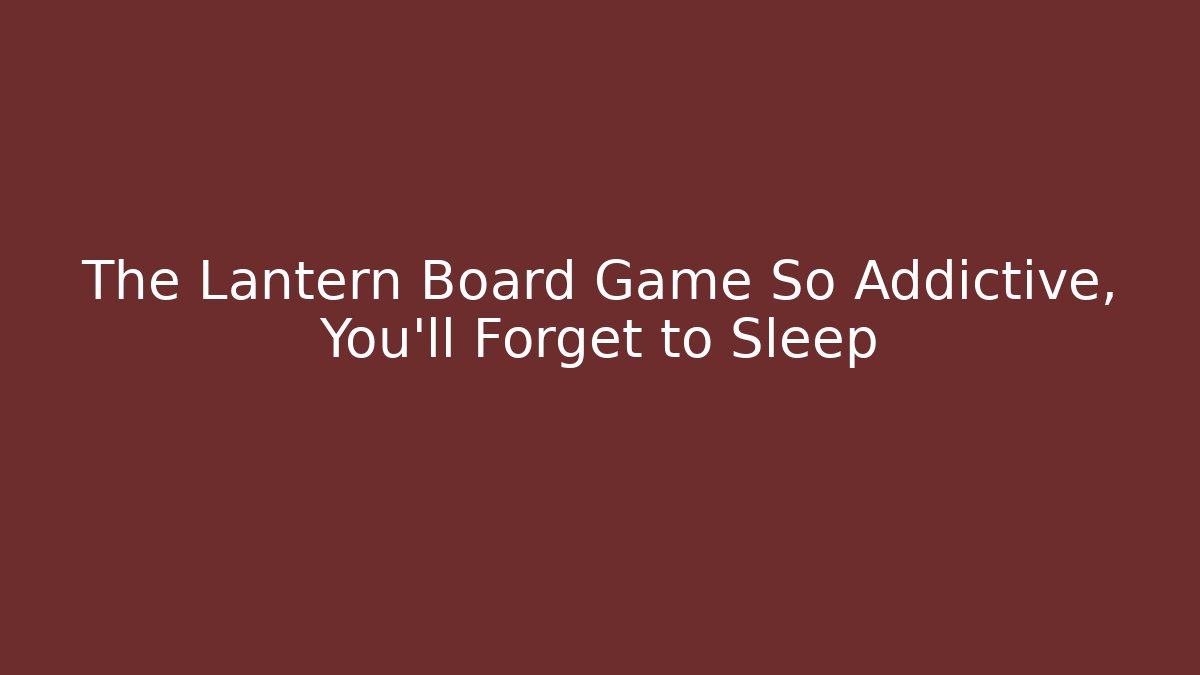 The Lantern Board Game So Addictive, You'll Forget to Sleep