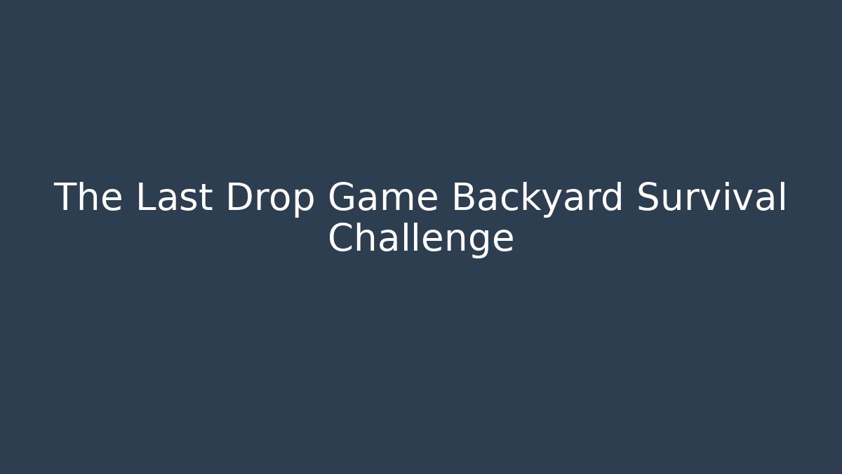 The Last Drop Game Backyard Survival Challenge