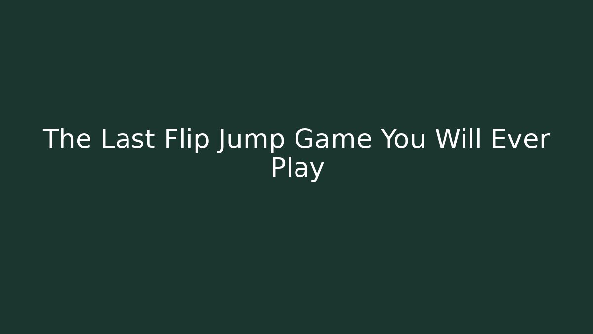 The Last Flip Jump Game You Will Ever Play