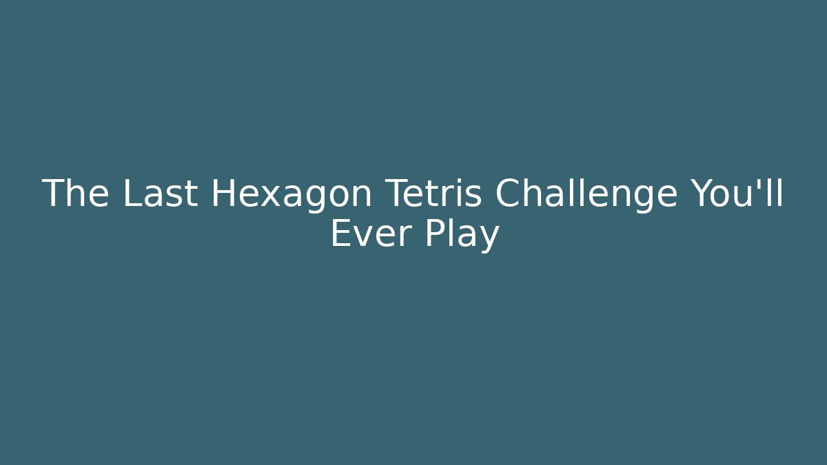 The Last Hexagon Tetris Challenge You’ll Ever Play