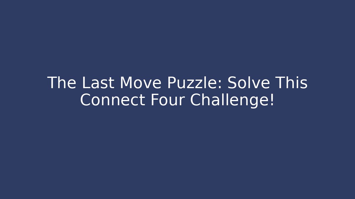 The Last Move Puzzle: Solve This Connect Four Challenge!