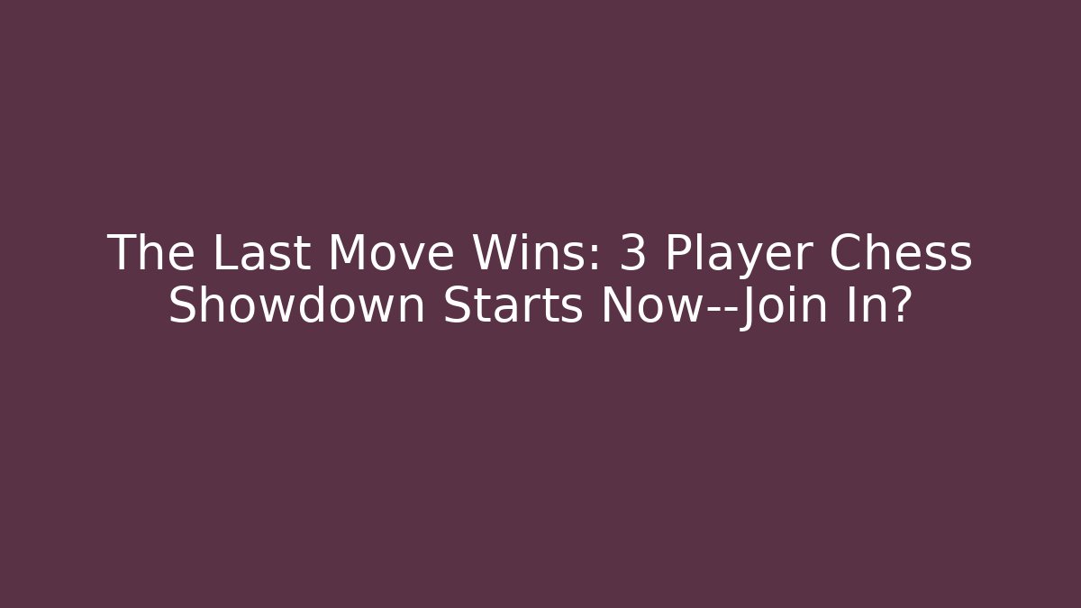 The Last Move Wins: 3 Player Chess Showdown Starts Now—Join In? - NADclinic