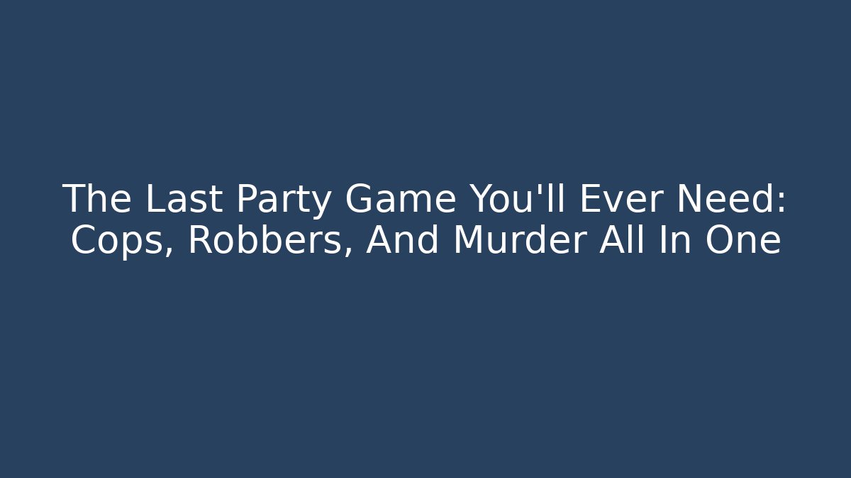 The Last Party Game You'll Ever Need: Cops, Robbers, And Murder All In One