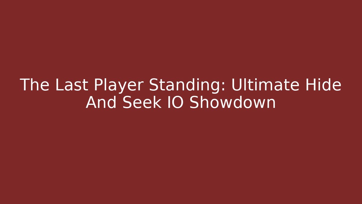 The Last Player Standing: Ultimate Hide And Seek IO Showdown