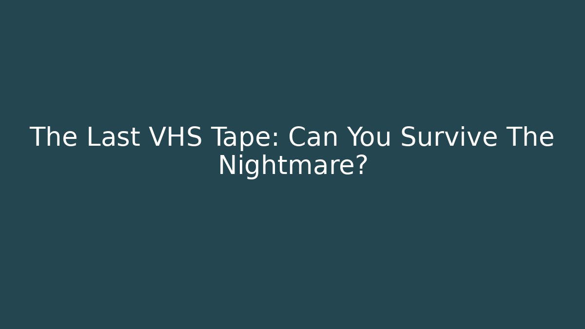 The Last VHS Tape: Can You Survive The Nightmare?