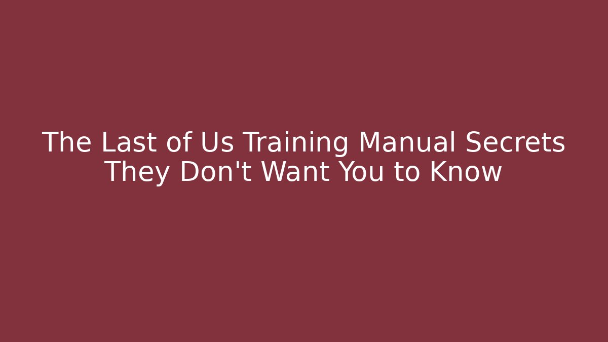 The Last of Us Training Manual Secrets They Don’t Want You to Know