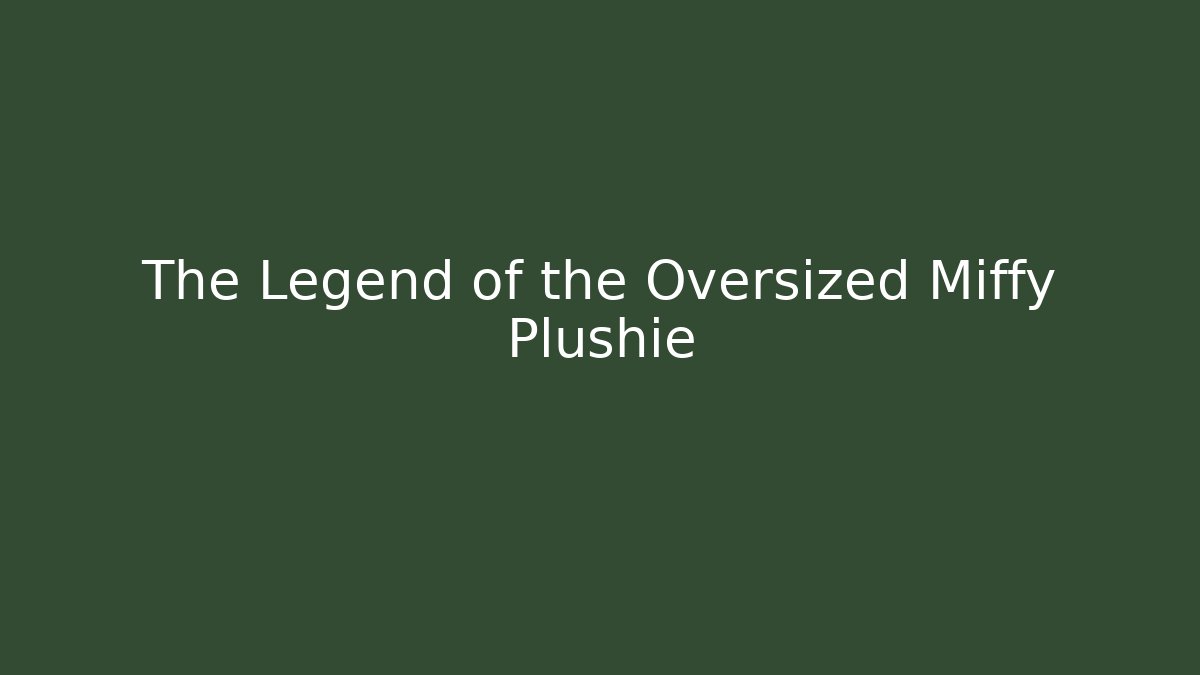 The Legend of the Oversized Miffy Plushie
