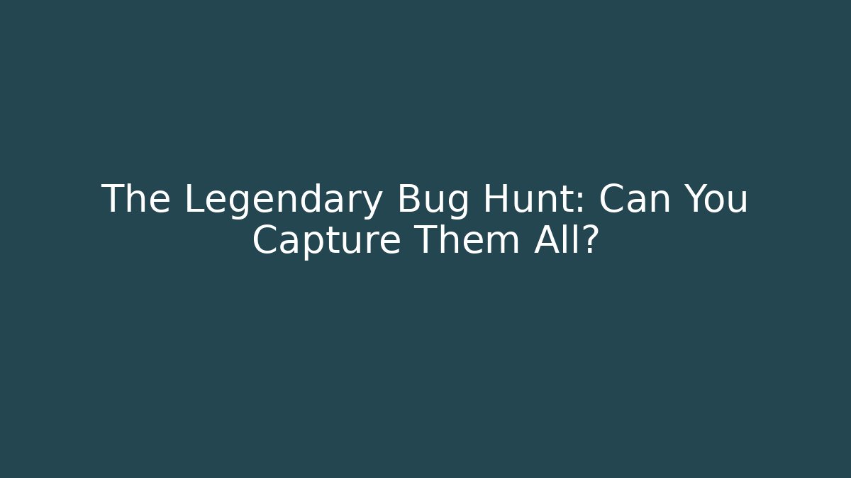 The Legendary Bug Hunt: Can You Capture Them All?