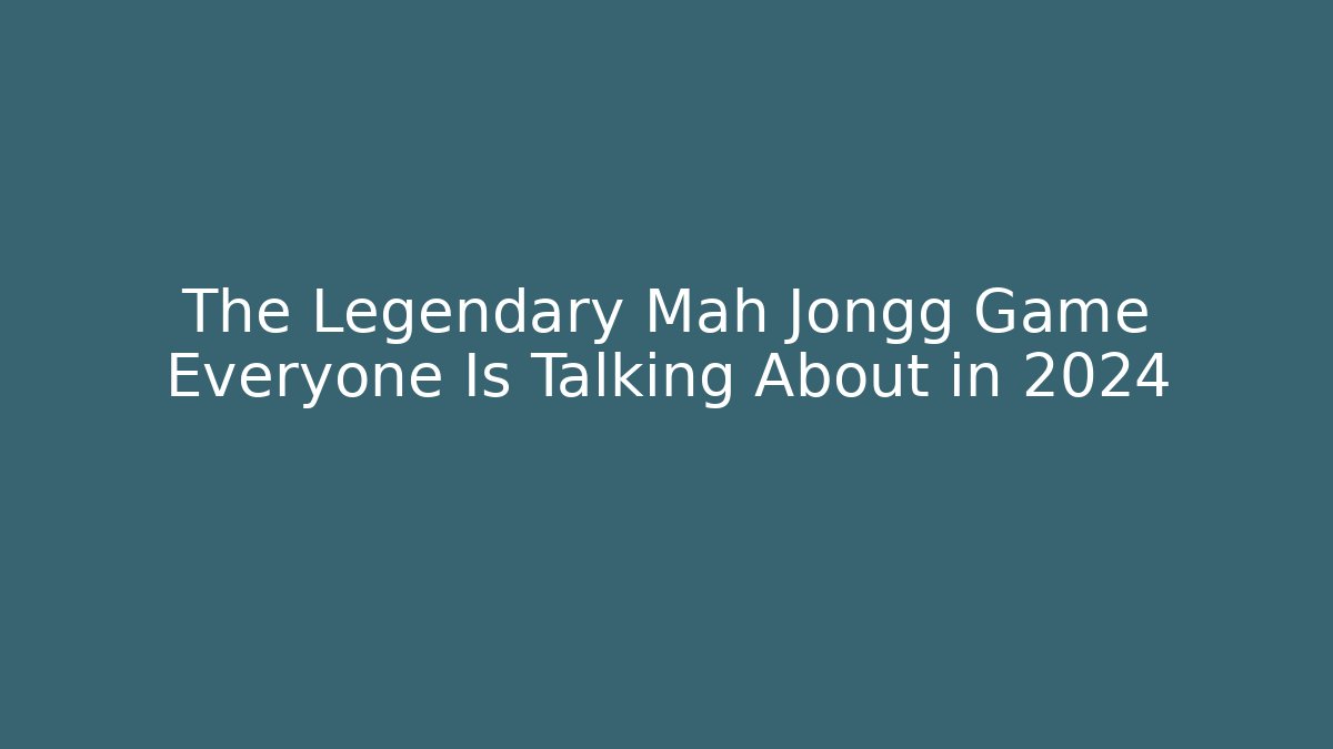 The Legendary Mah Jongg Game Everyone Is Talking About in 2024
