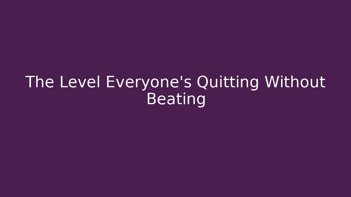 The Level Everyone's Quitting Without Beating