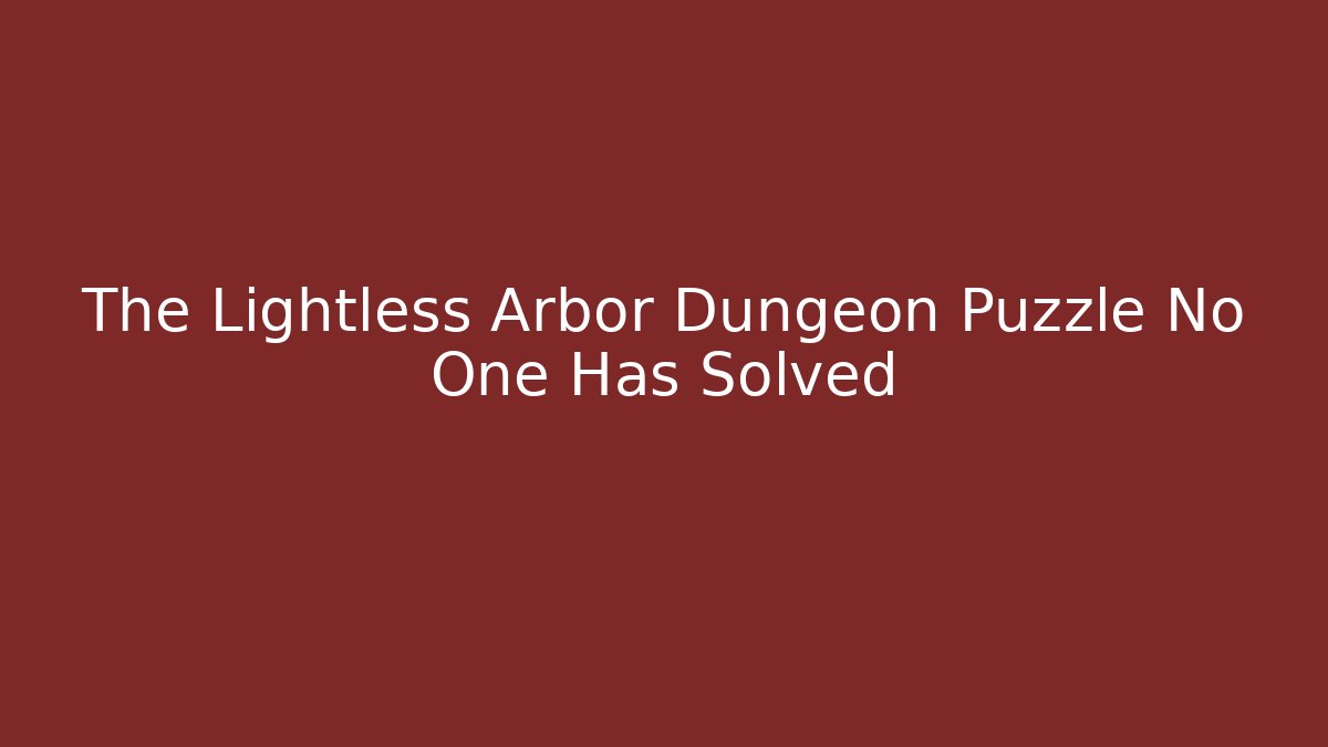 The Lightless Arbor Dungeon Puzzle No One Has Solved