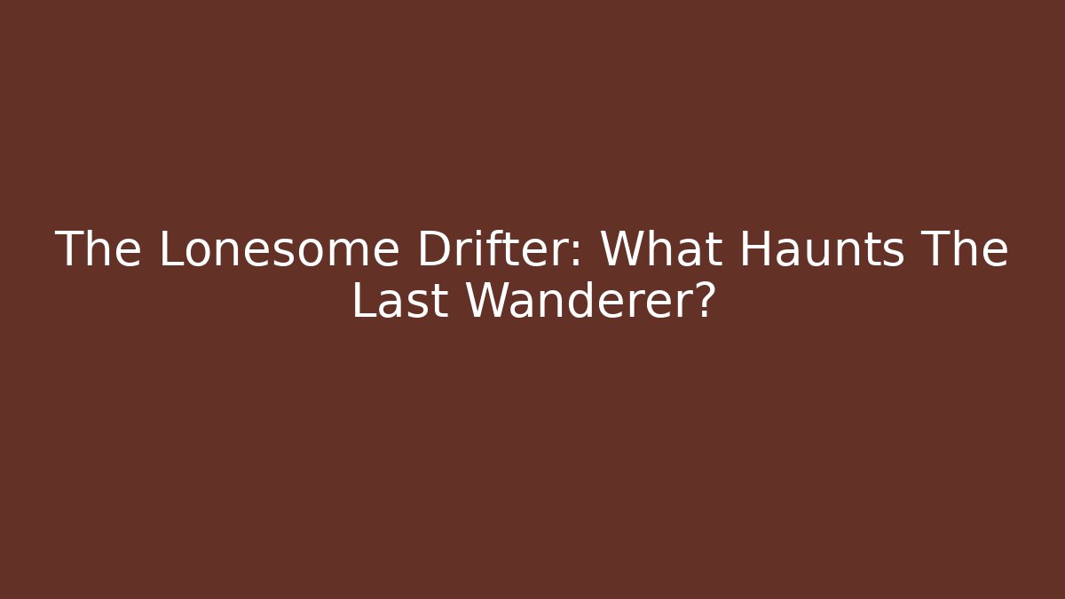 The Lonesome Drifter: What Haunts The Last Wanderer?