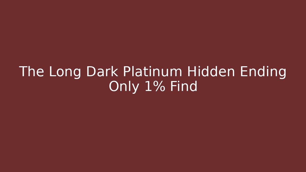 The Long Dark Platinum Hidden Ending Only 1% Find
