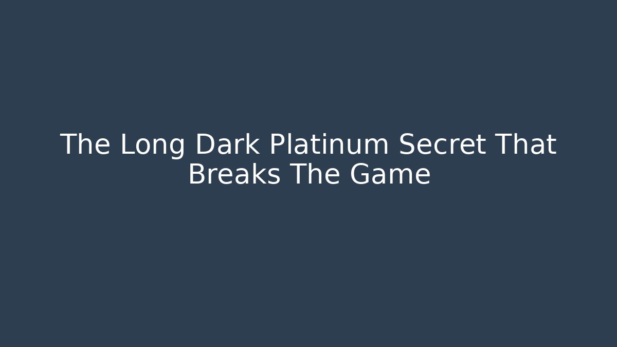 The Long Dark Platinum Secret That Breaks The Game