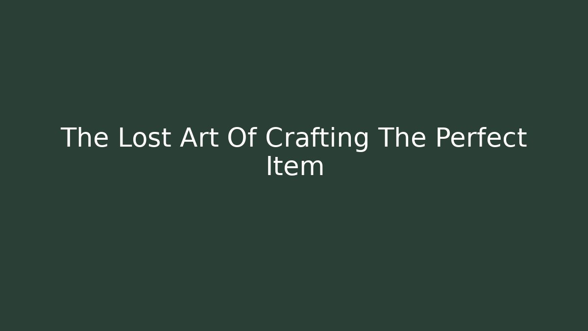 The Lost Art Of Crafting The Perfect Item