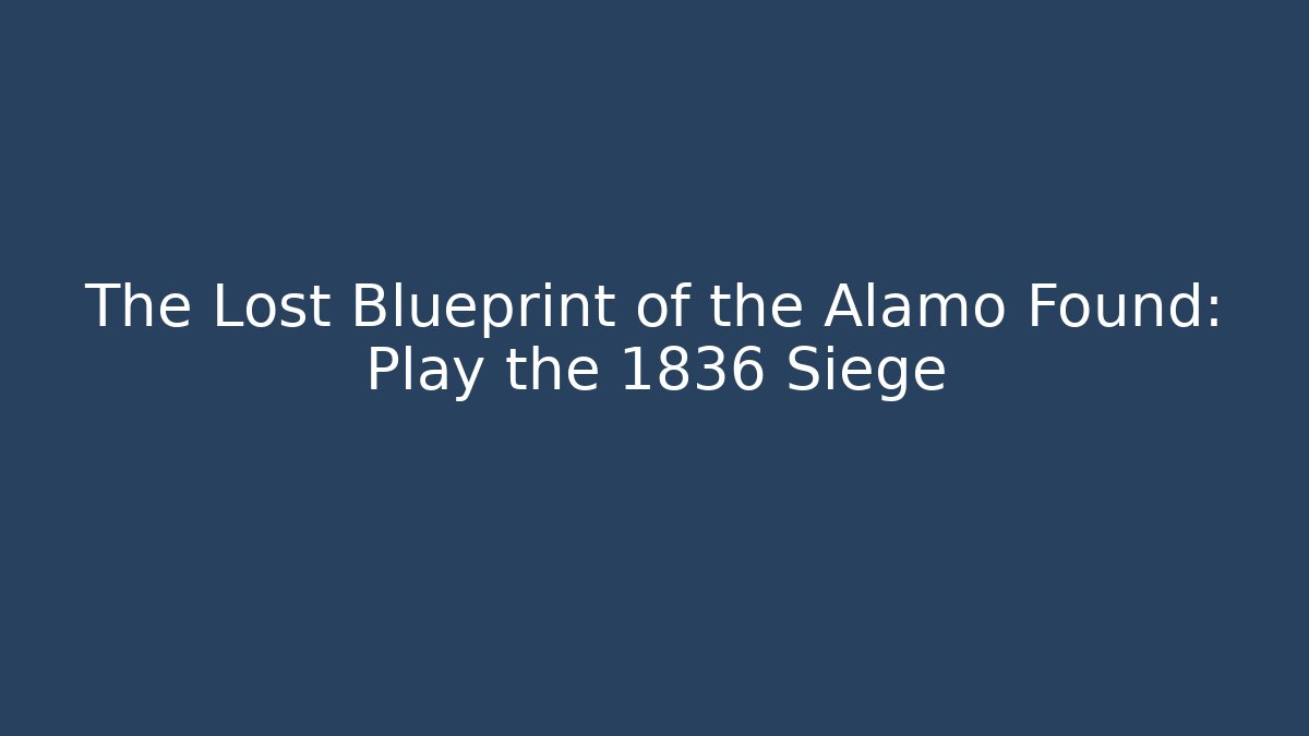 The Lost Blueprint of the Alamo Found: Play the 1836 Siege