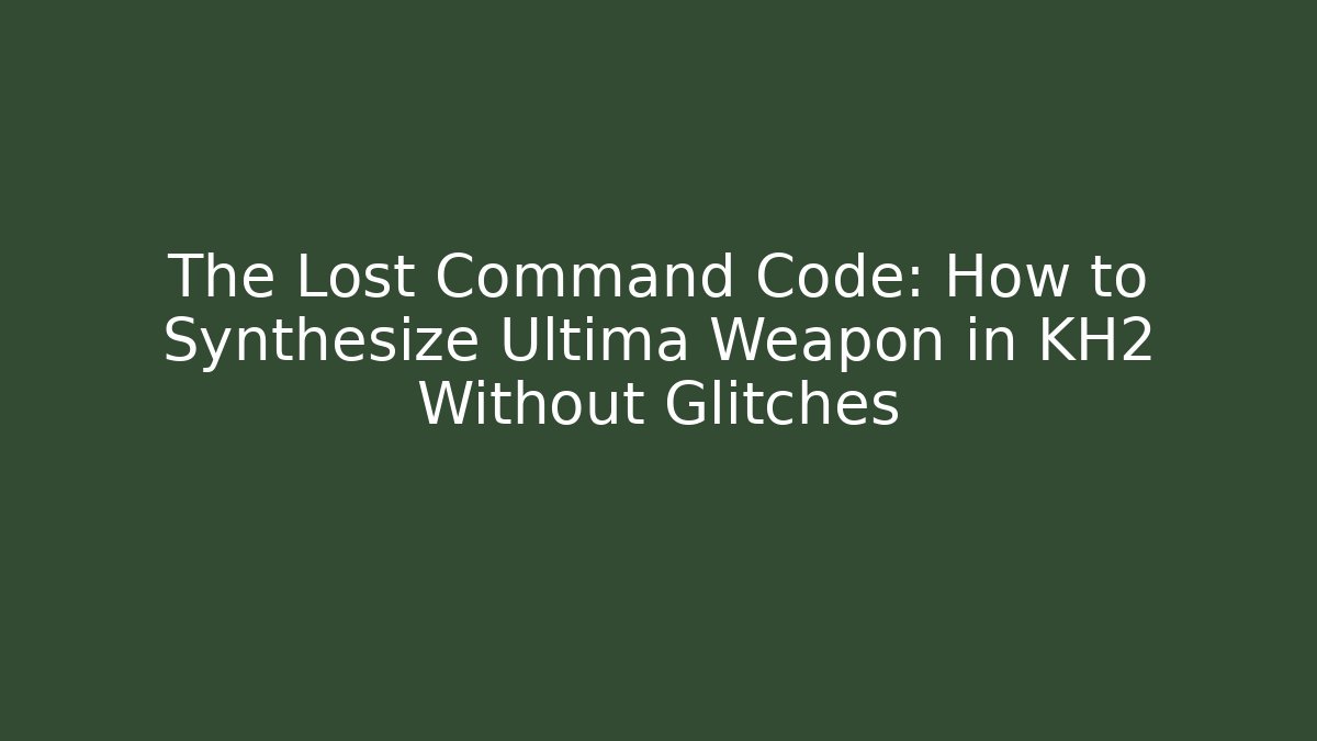 The Lost Command Code: How to Synthesize Ultima Weapon in KH2 Without Glitches - NADclinic