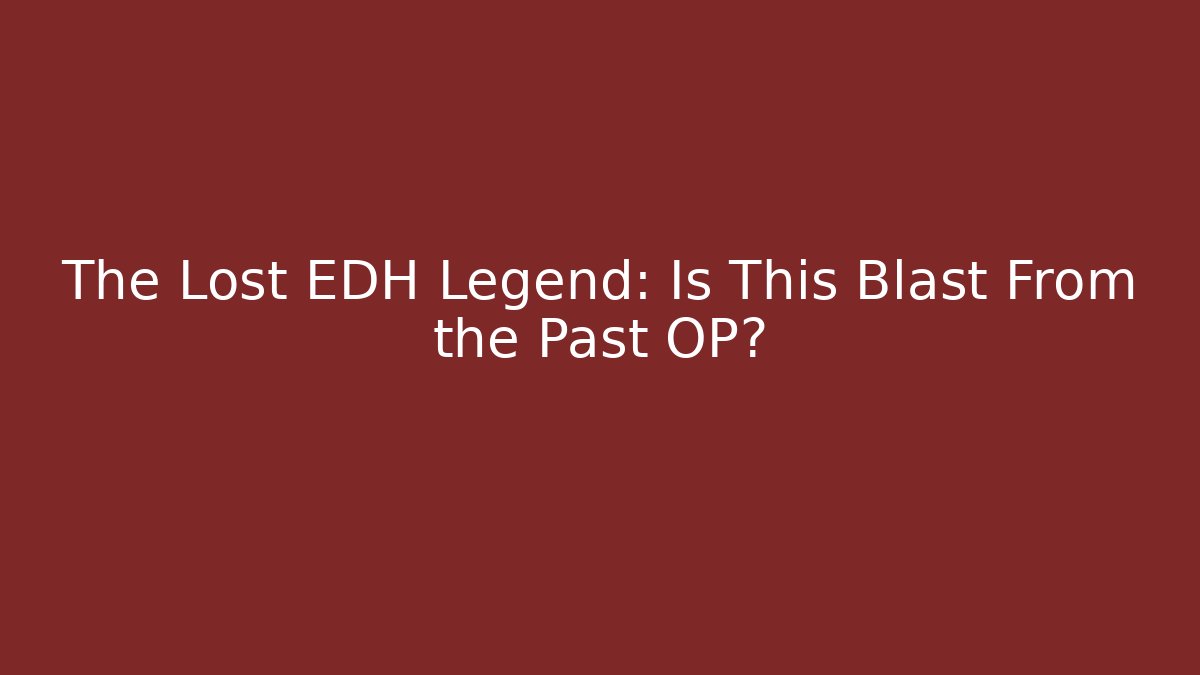 The Lost EDH Legend: Is This Blast From the Past OP? - NADclinic