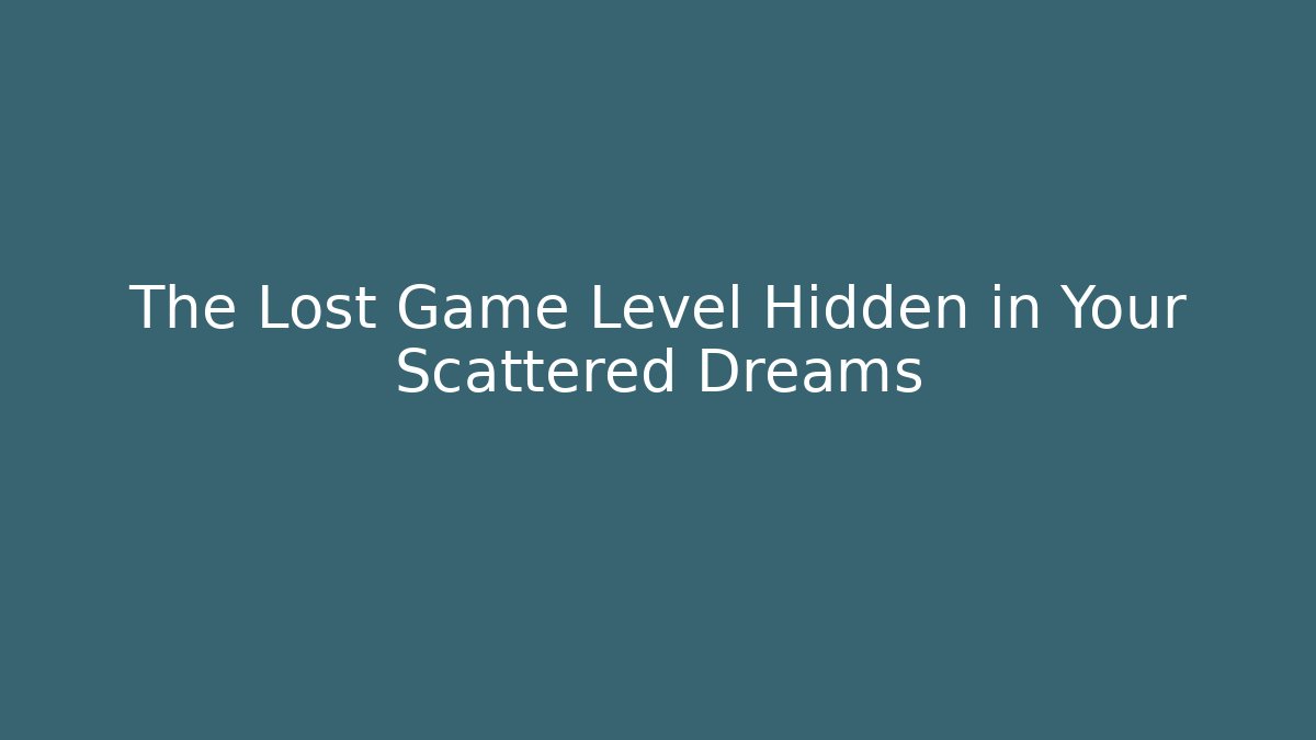 The Lost Game Level Hidden in Your Scattered Dreams