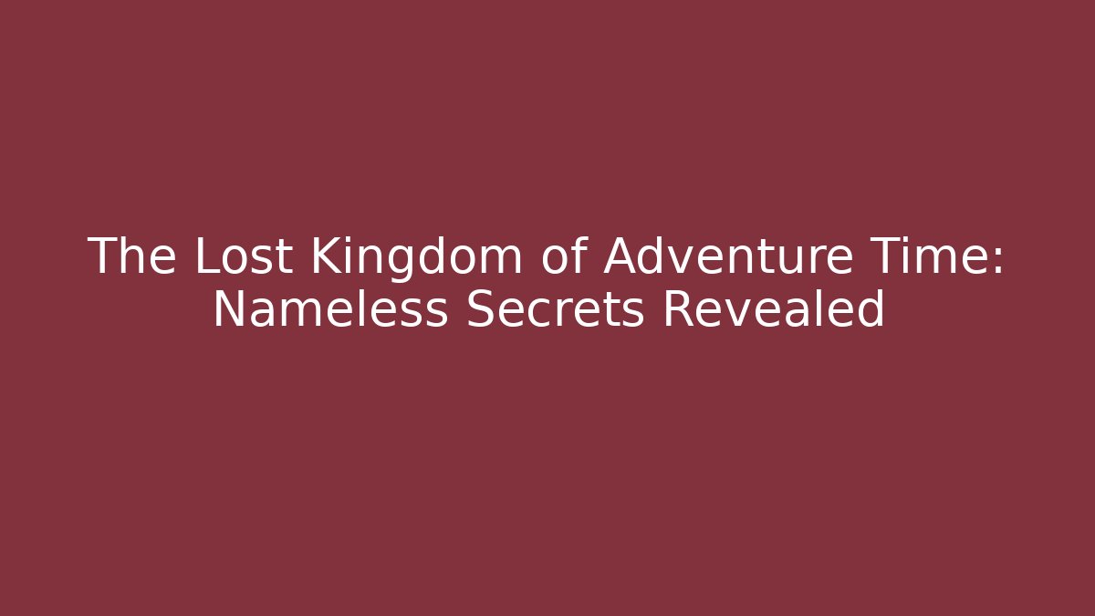The Lost Kingdom of Adventure Time: Nameless Secrets Revealed