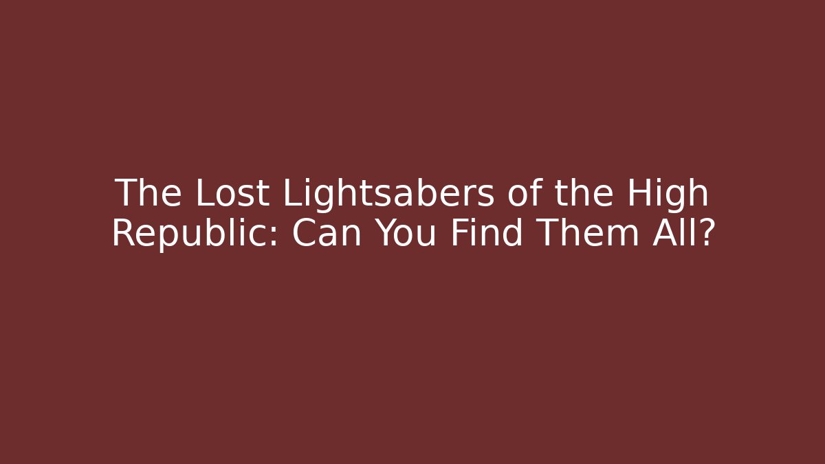 The Lost Lightsabers of the High Republic: Can You Find Them All?