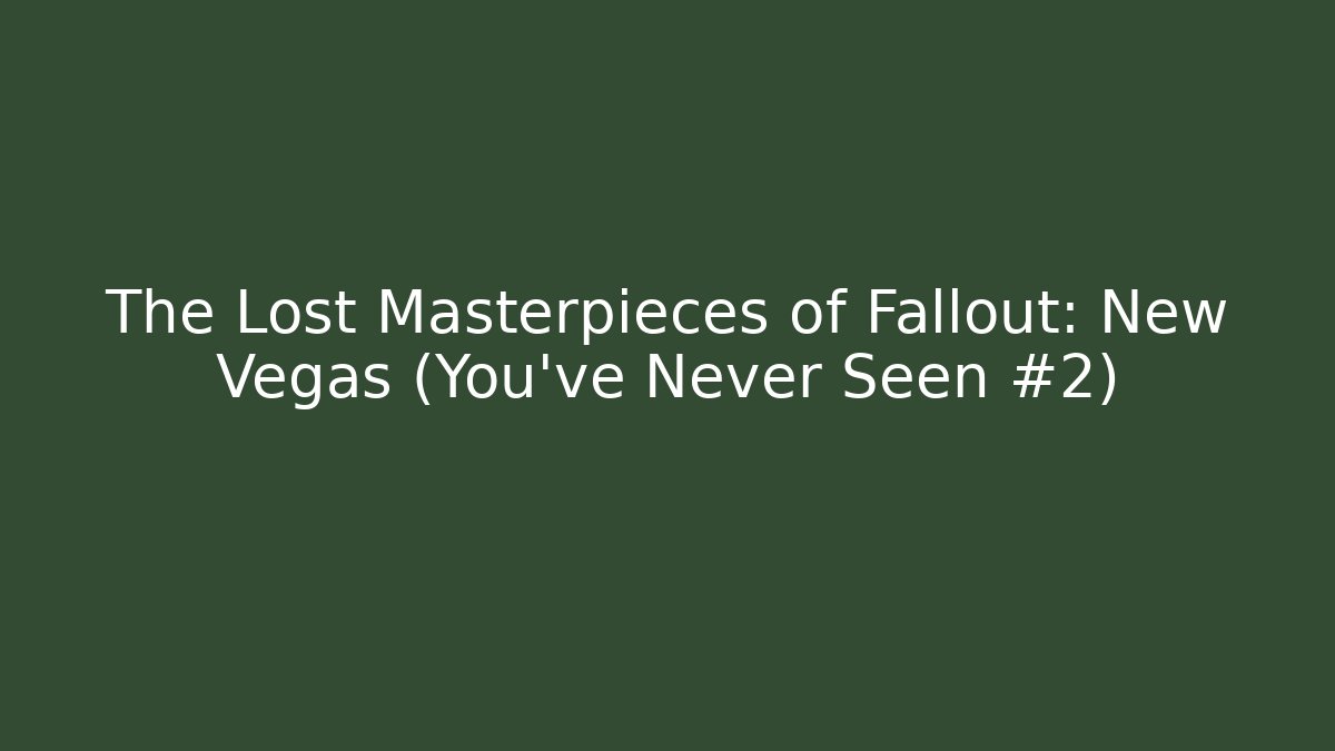 The Lost Masterpieces of Fallout: New Vegas (You’ve Never Seen #2)