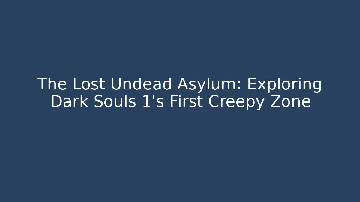 The Lost Undead Asylum: Exploring Dark Souls 1's First Creepy Zone