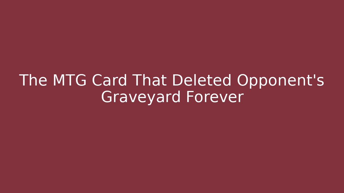 The MTG Card That Deleted Opponent's Graveyard Forever