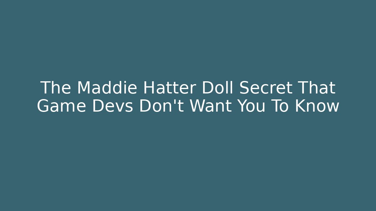 The Maddie Hatter Doll Secret That Game Devs Don't Want You To Know