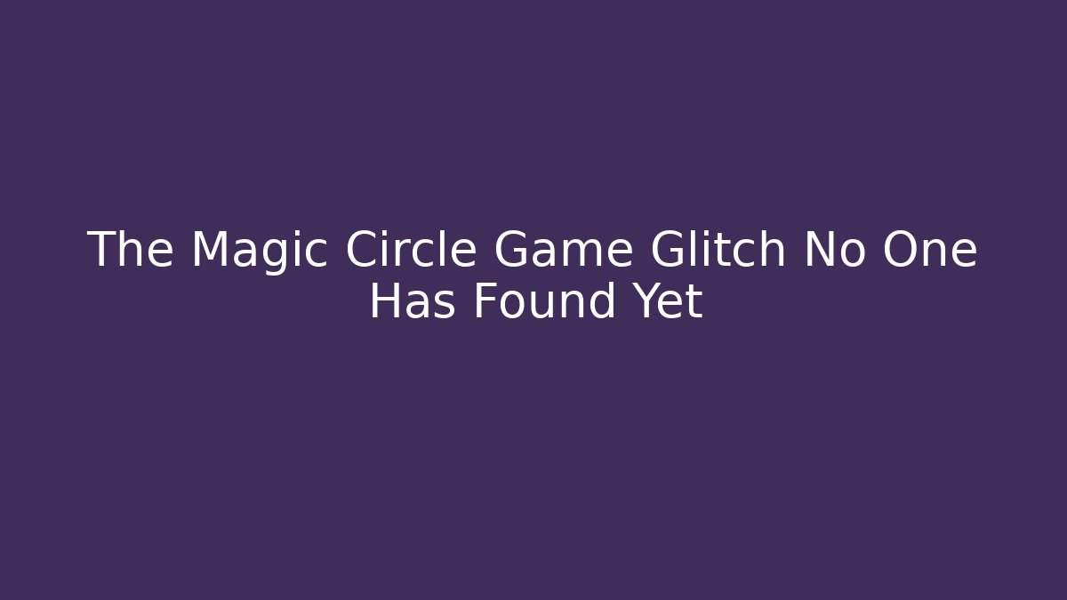 The Magic Circle Game Glitch No One Has Found Yet - NADclinic
