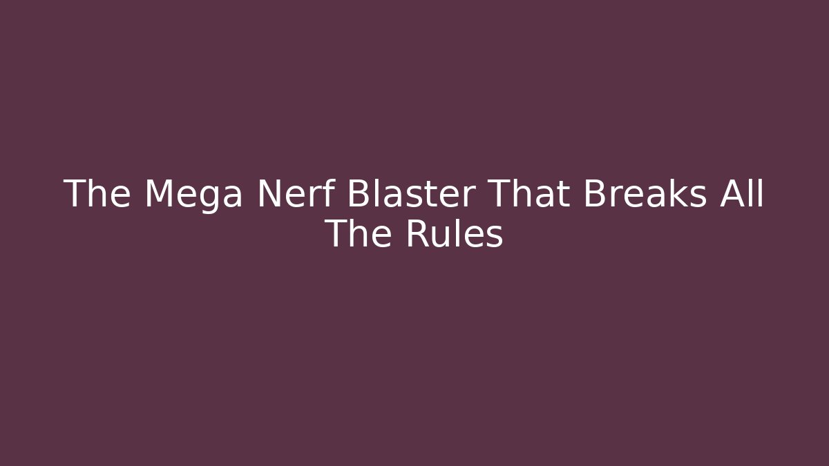 The Mega Nerf Blaster That Breaks All The Rules