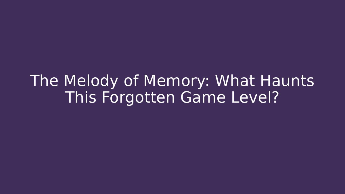 The Melody of Memory: What Haunts This Forgotten Game Level? - NADclinic