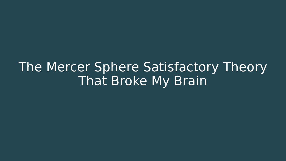 The Mercer Sphere Satisfactory Theory That Broke My Brain