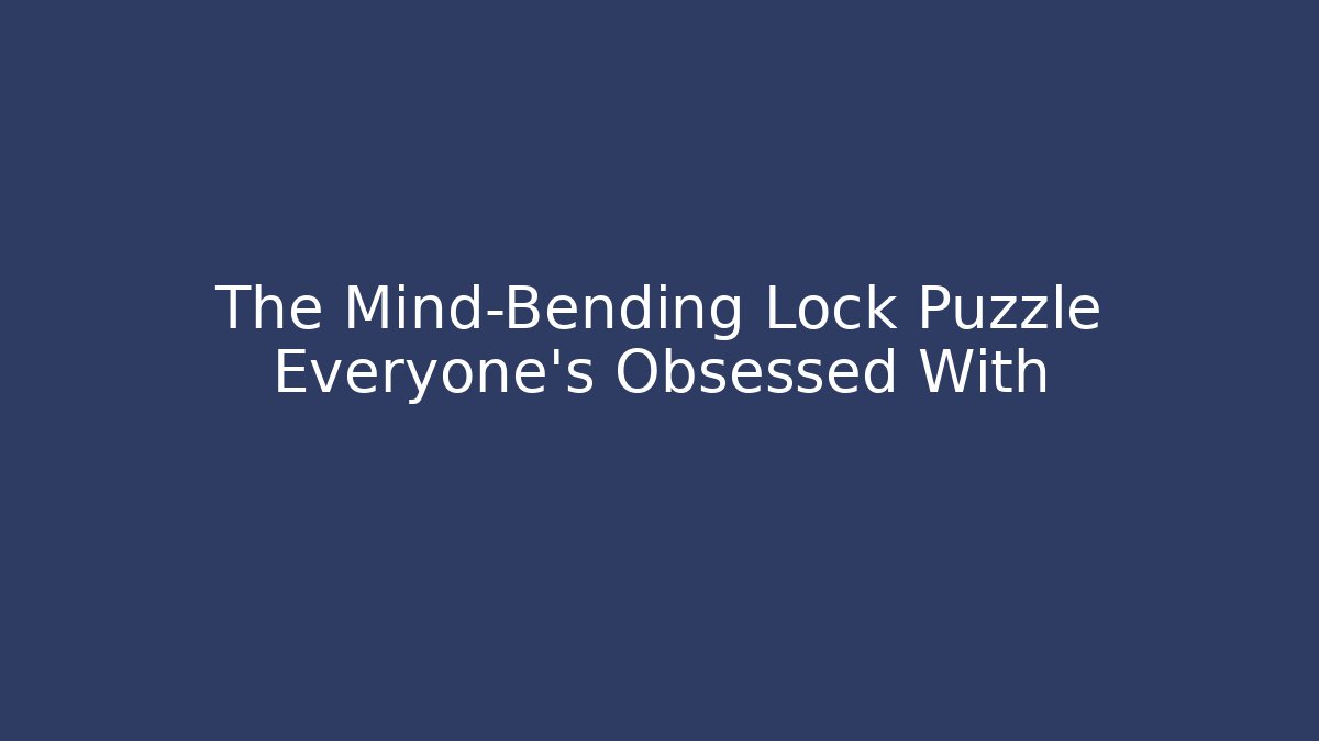 The Mind-Bending Lock Puzzle Everyone's Obsessed With