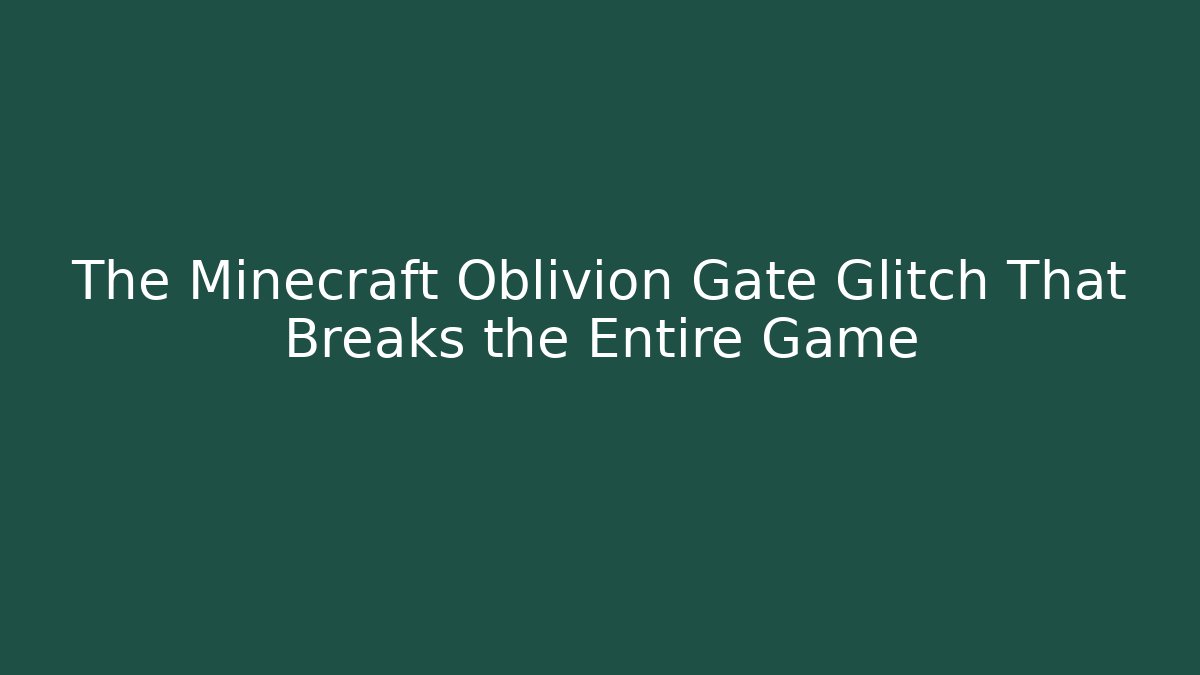 The Minecraft Oblivion Gate Glitch That Breaks the Entire Game