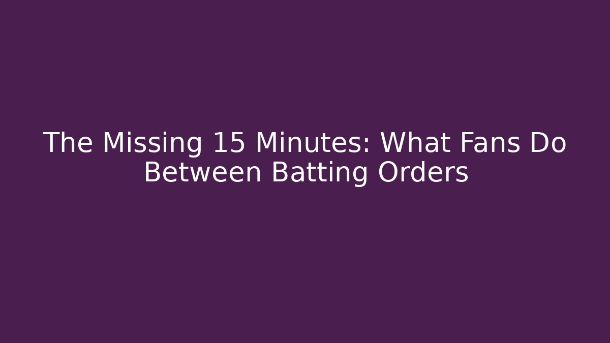 The Missing 15 Minutes: What Fans Do Between Batting Orders