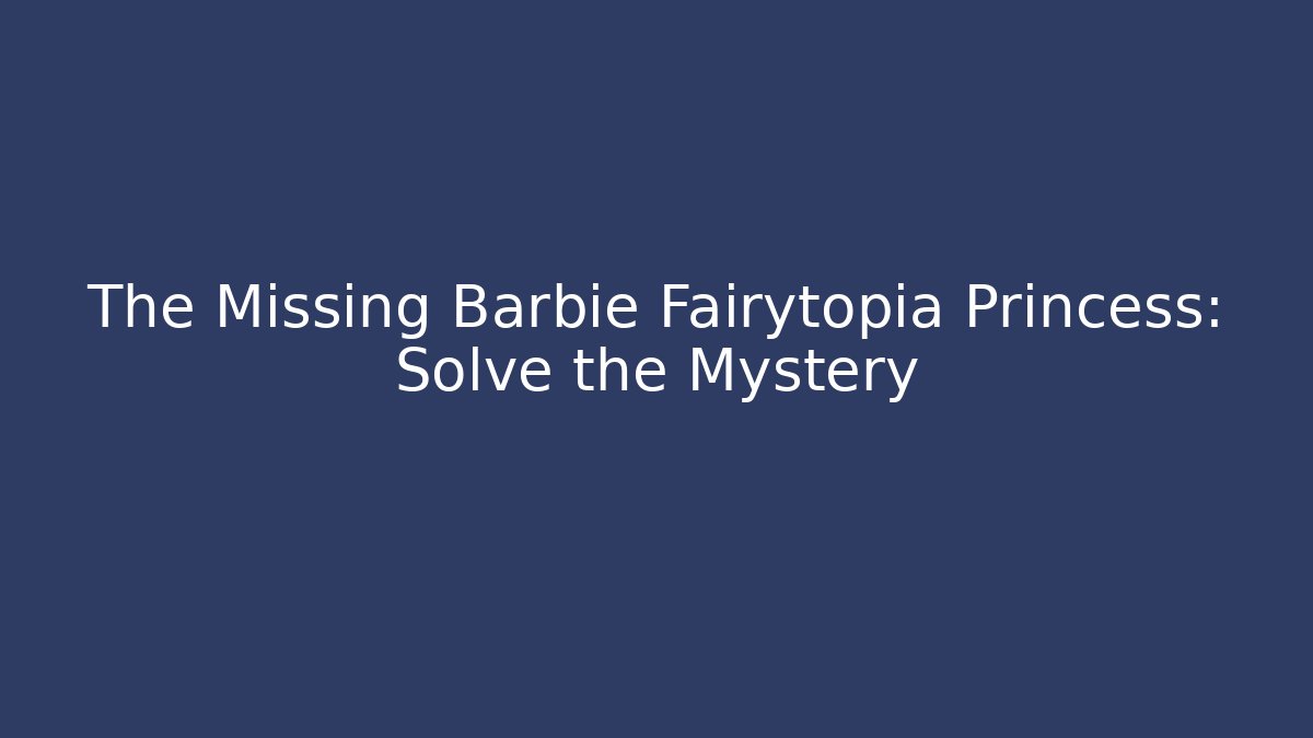 The Missing Barbie Fairytopia Princess: Solve the Mystery
