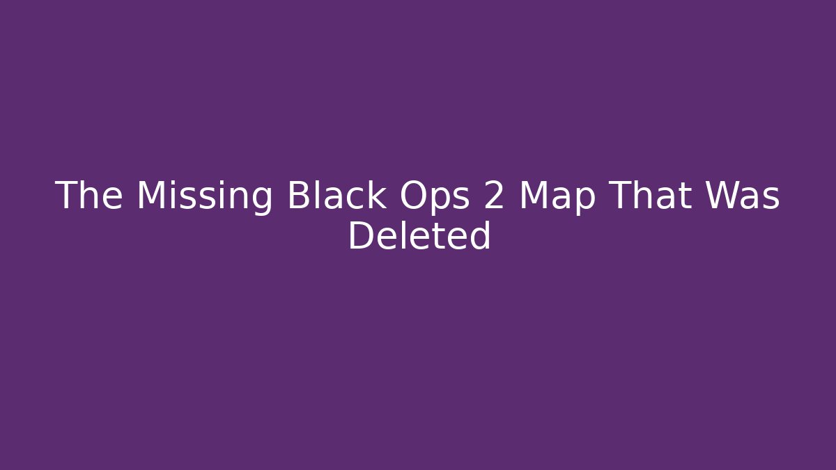 The Missing Black Ops 2 Map That Was Deleted