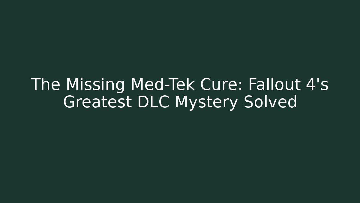 The Missing Med-Tek Cure: Fallout 4’s Greatest DLC Mystery Solved