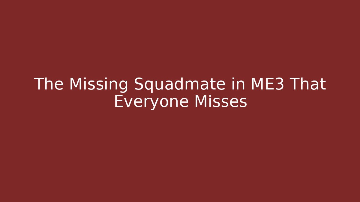 The Missing Squadmate in ME3 That Everyone Misses
