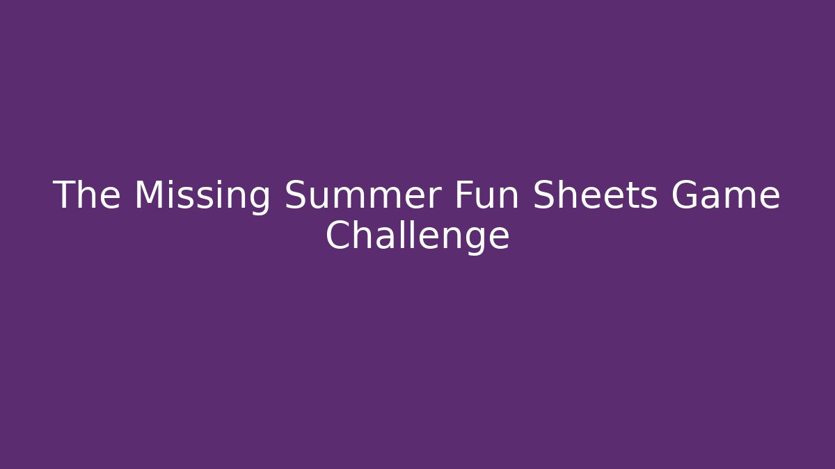 The Missing Summer Fun Sheets Game Challenge