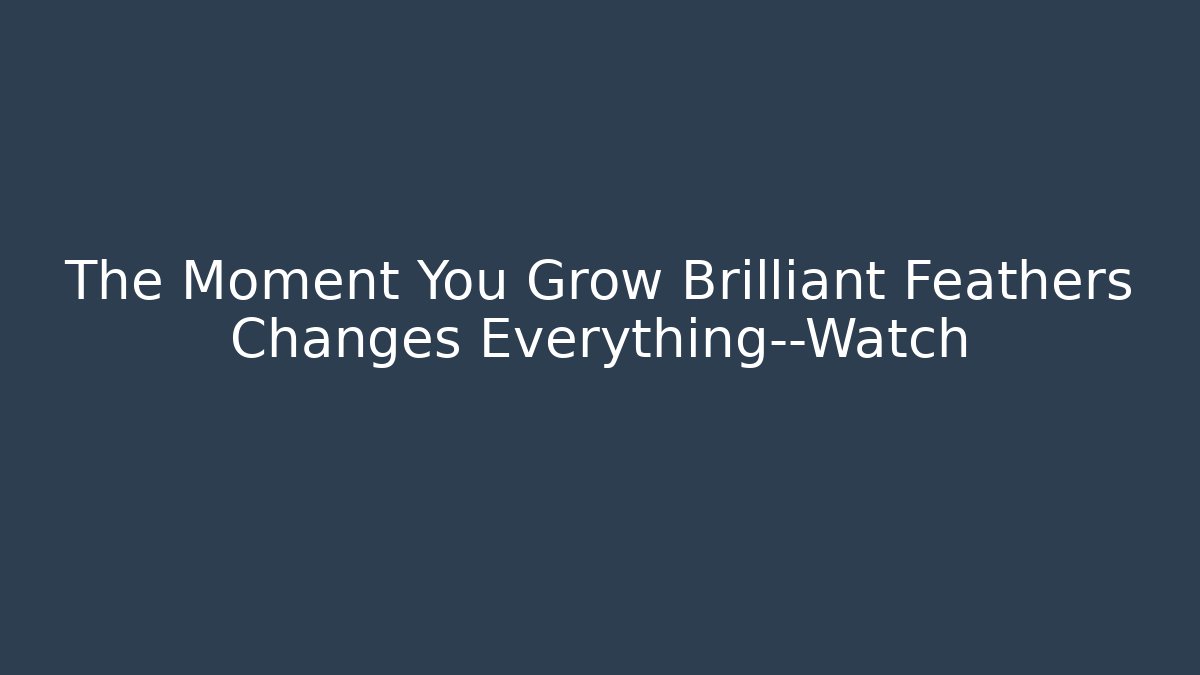 The Moment You Grow Brilliant Feathers Changes Everything—Watch
