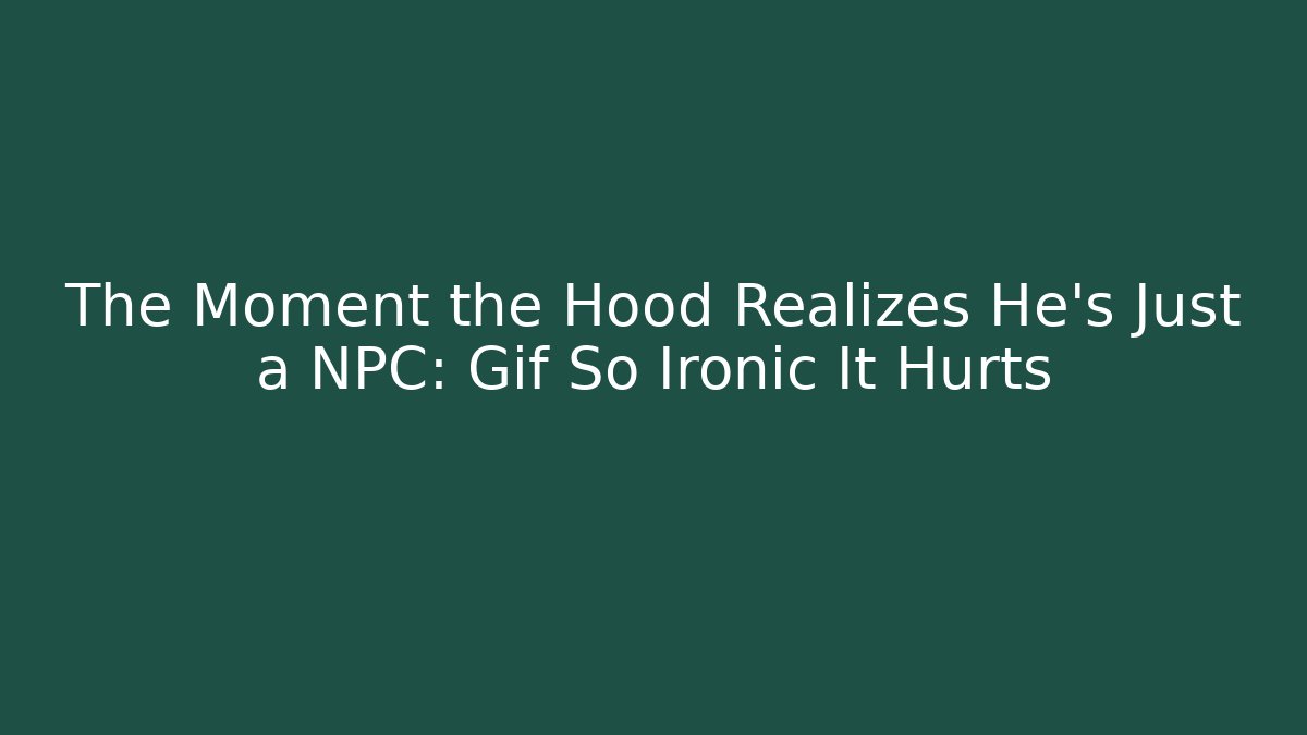 The Moment the Hood Realizes He's Just a NPC: Gif So Ironic It Hurts