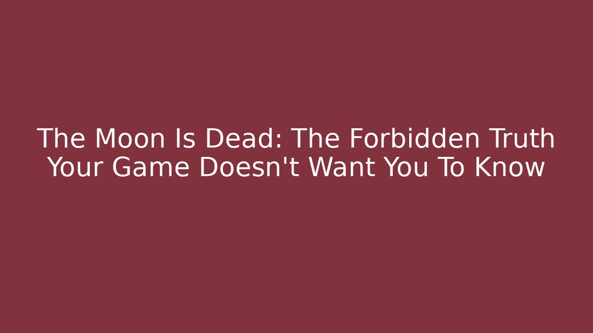 The Moon Is Dead: The Forbidden Truth Your Game Doesn't Want You To Know