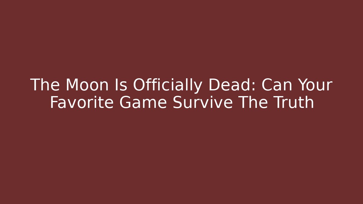The Moon Is Officially Dead: Can Your Favorite Game Survive The Truth