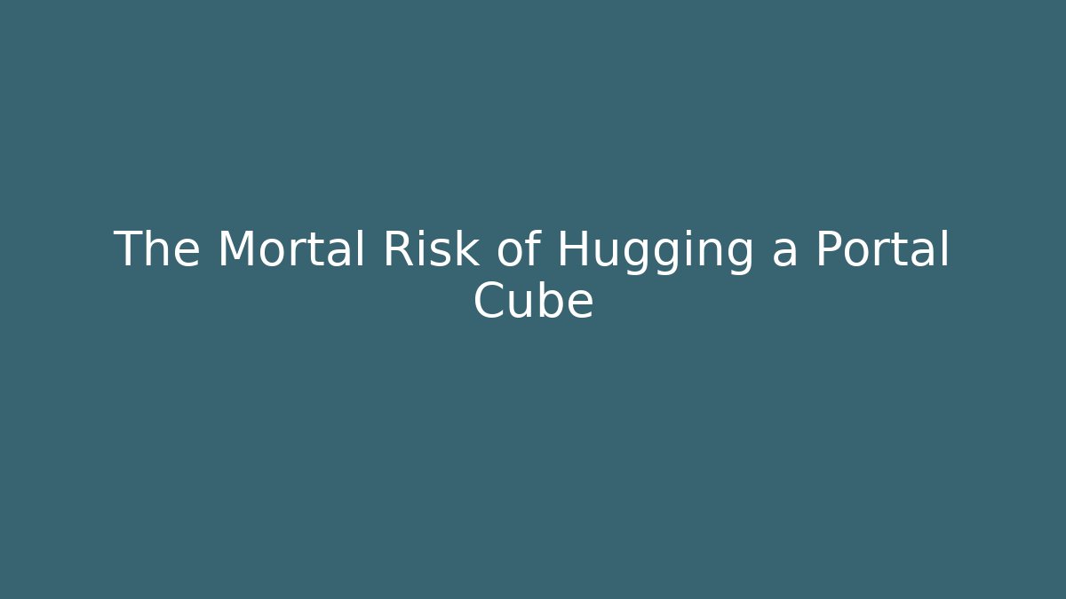 The Mortal Risk of Hugging a Portal Cube