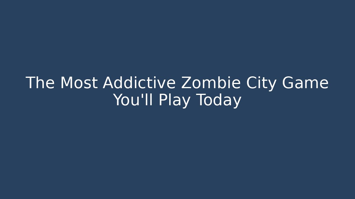 The Most Addictive Zombie City Game You'll Play Today