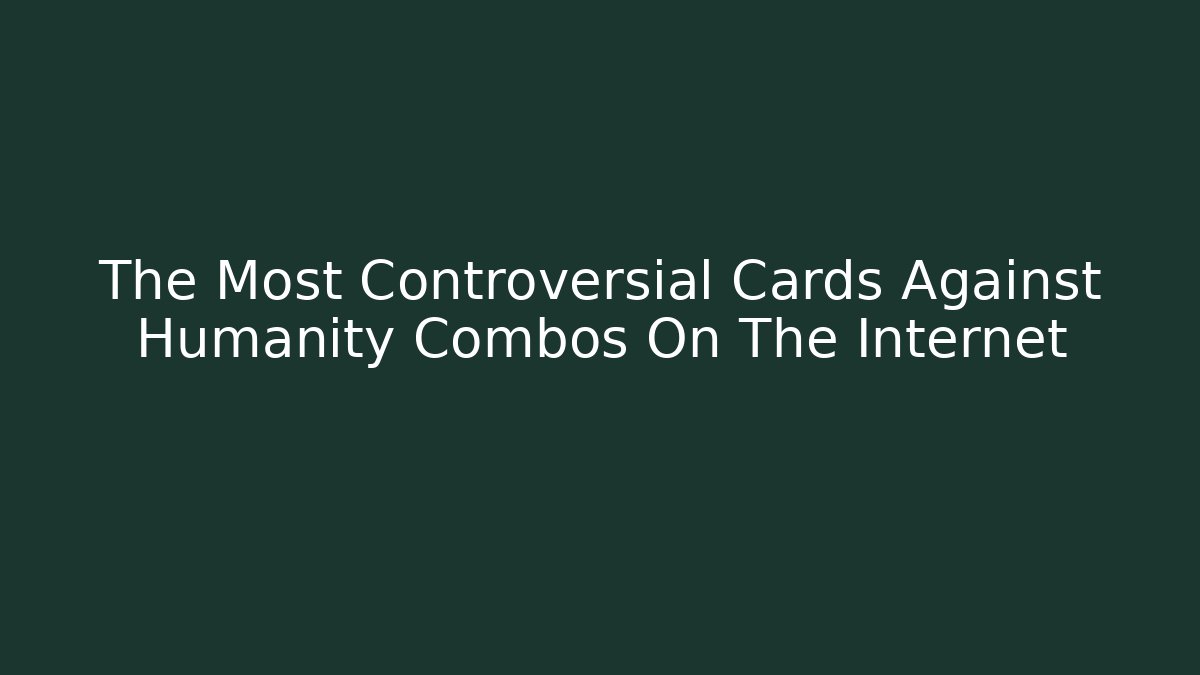 The Most Controversial Cards Against Humanity Combos On The Internet