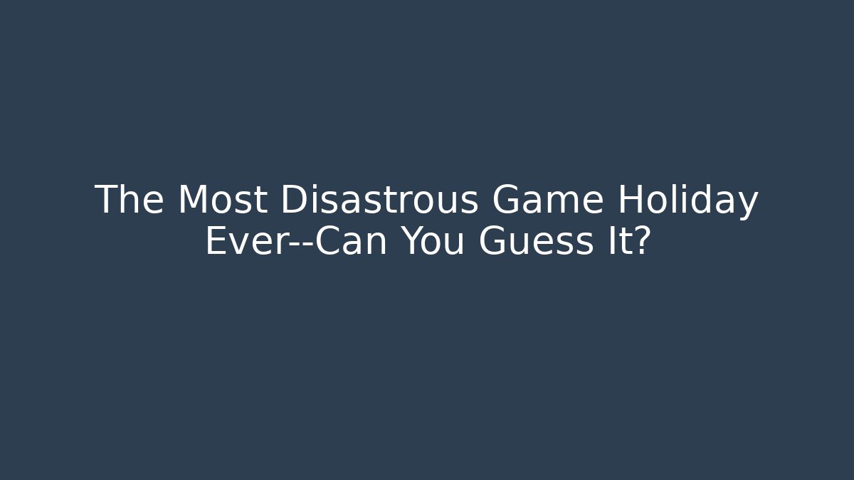 The Most Disastrous Game Holiday Ever—Can You Guess It?